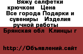 Вяжу салфетки крючком › Цена ­ 500 - Все города Подарки и сувениры » Изделия ручной работы   . Брянская обл.,Клинцы г.